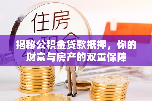 岳普湖揭秘公积金贷款抵押，你的财富与房产的双重保障