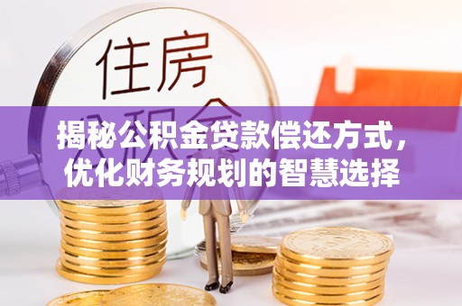 岳普湖揭秘公积金贷款偿还方式，优化财务规划的智慧选择