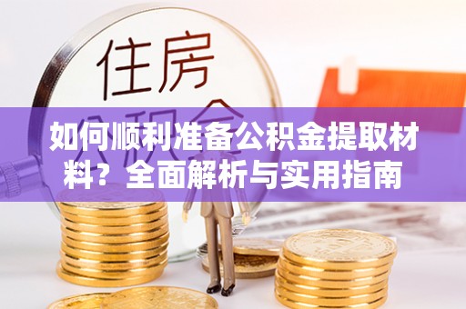 岳普湖如何顺利准备公积金提取材料？全面解析与实用指南