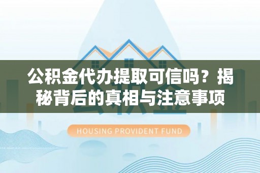 岳普湖公积金代办提取可信吗？揭秘背后的真相与注意事项
