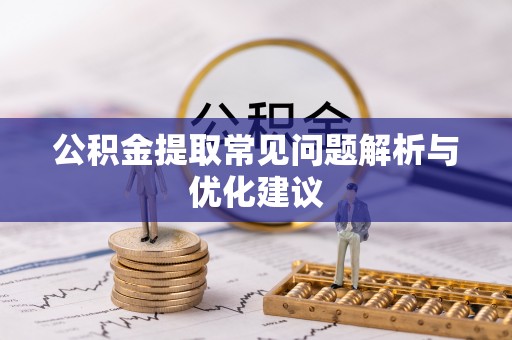 岳普湖公积金提取常见问题解析与优化建议