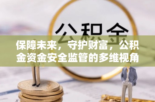 岳普湖保障未来，守护财富，公积金资金安全监管的多维视角