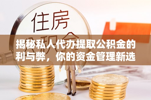 岳普湖揭秘私人代办提取公积金的利与弊，你的资金管理新选择