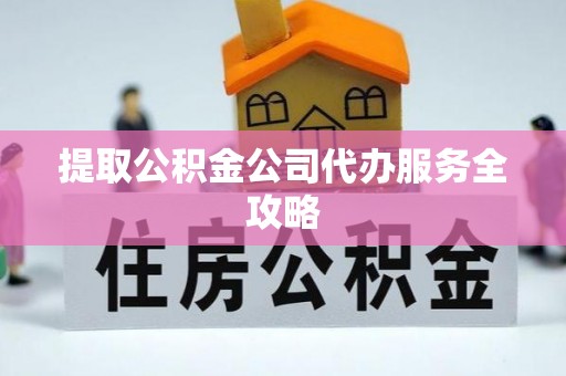 岳普湖提取公积金公司代办服务全攻略