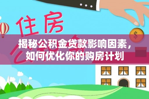 岳普湖揭秘公积金贷款影响因素，如何优化你的购房计划
