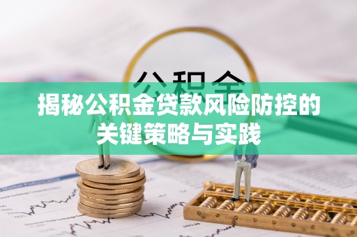 岳普湖揭秘公积金贷款风险防控的关键策略与实践