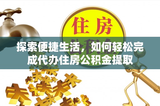 岳普湖探索便捷生活，如何轻松完成代办住房公积金提取