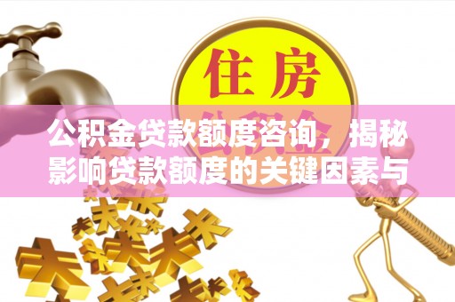 岳普湖公积金贷款额度咨询，揭秘影响贷款额度的关键因素与实用攻略