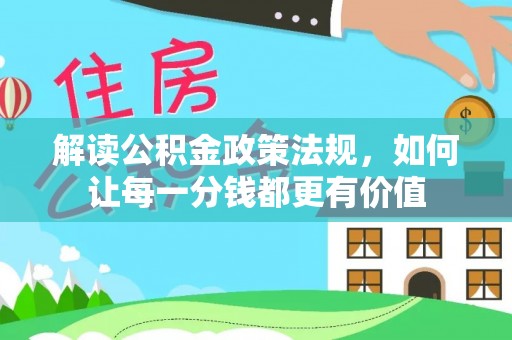 岳普湖解读公积金政策法规，如何让每一分钱都更有价值