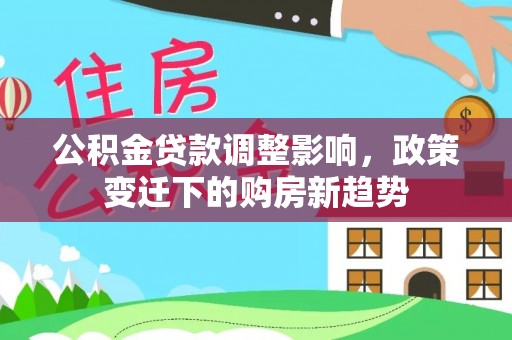 岳普湖公积金贷款调整影响，政策变迁下的购房新趋势