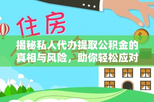 岳普湖揭秘私人代办提取公积金的真相与风险，助你轻松应对资金难题
