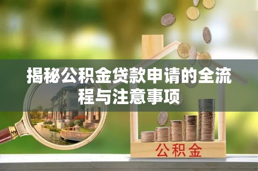 岳普湖揭秘公积金贷款申请的全流程与注意事项