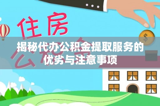 岳普湖揭秘代办公积金提取服务的优劣与注意事项