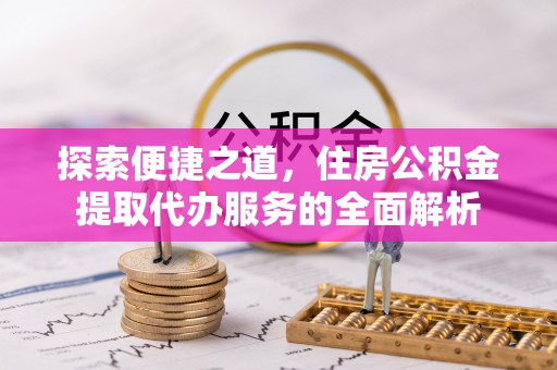 岳普湖探索便捷之道，住房公积金提取代办服务的全面解析