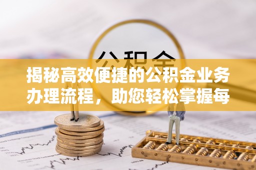 岳普湖揭秘高效便捷的公积金业务办理流程，助您轻松掌握每一步