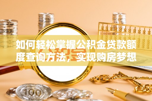 岳普湖如何轻松掌握公积金贷款额度查询方法，实现购房梦想？