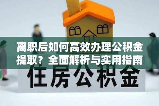 岳普湖离职后如何高效办理公积金提取？全面解析与实用指南