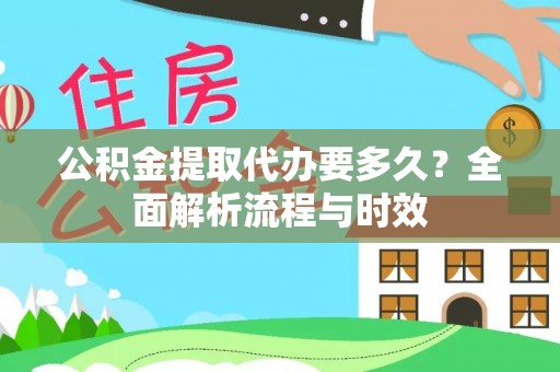 岳普湖公积金提取代办要多久？全面解析流程与时效