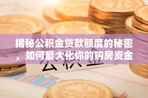 岳普湖揭秘公积金贷款额度的秘密，如何最大化你的购房资金