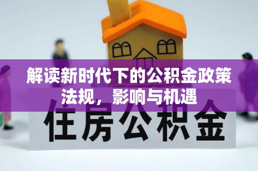 岳普湖解读新时代下的公积金政策法规，影响与机遇