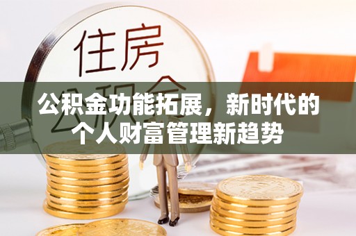 岳普湖公积金功能拓展，新时代的个人财富管理新趋势