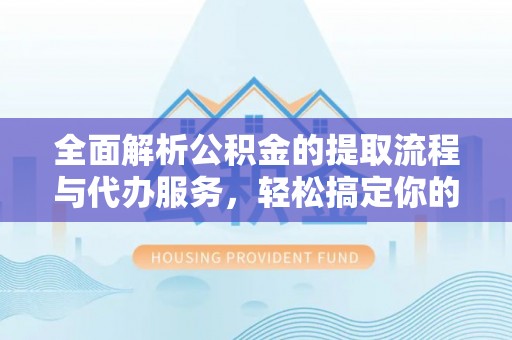 岳普湖全面解析公积金的提取流程与代办服务，轻松搞定你的公积金咨询代办提取