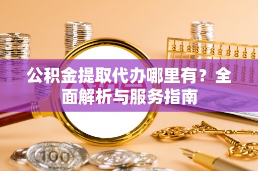 岳普湖公积金提取代办哪里有？全面解析与服务指南