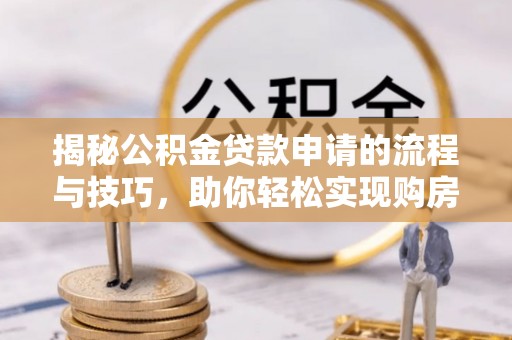岳普湖揭秘公积金贷款申请的流程与技巧，助你轻松实现购房梦