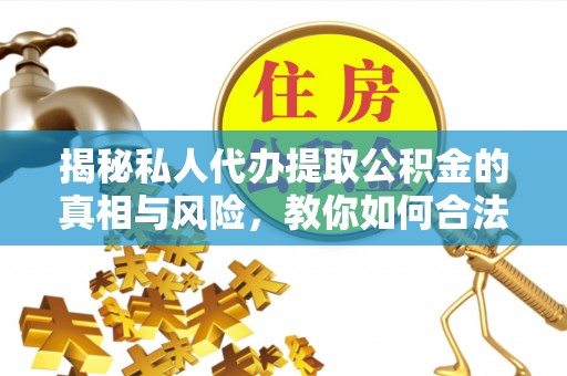 岳普湖揭秘私人代办提取公积金的真相与风险，教你如何合法合规操作