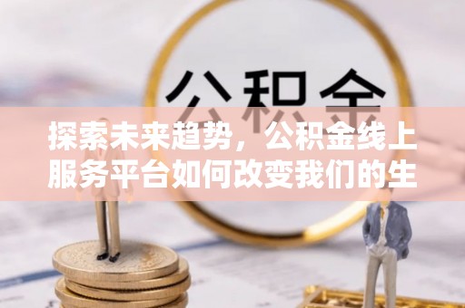 岳普湖探索未来趋势，公积金线上服务平台如何改变我们的生活