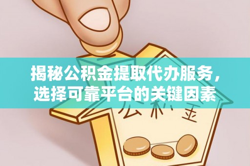 岳普湖揭秘公积金提取代办服务，选择可靠平台的关键因素