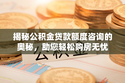 岳普湖揭秘公积金贷款额度咨询的奥秘，助您轻松购房无忧