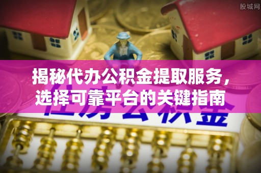 岳普湖揭秘代办公积金提取服务，选择可靠平台的关键指南