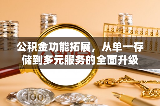 岳普湖公积金功能拓展，从单一存储到多元服务的全面升级