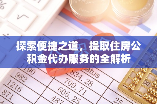 岳普湖探索便捷之道，提取住房公积金代办服务的全解析