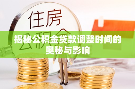 岳普湖揭秘公积金贷款调整时间的奥秘与影响