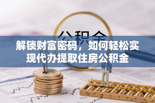 岳普湖解锁财富密码，如何轻松实现代办提取住房公积金