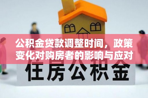 岳普湖公积金贷款调整时间，政策变化对购房者的影响与应对策略
