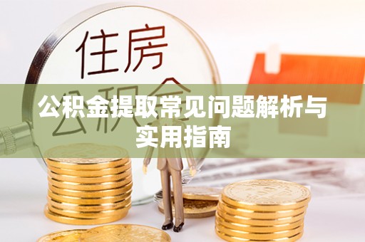 岳普湖公积金提取常见问题解析与实用指南