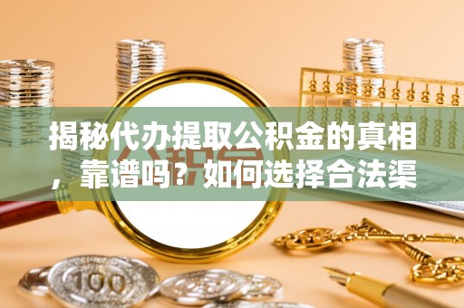 岳普湖揭秘代办提取公积金的真相，靠谱吗？如何选择合法渠道