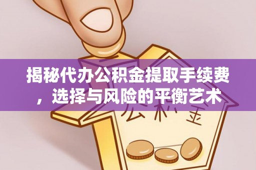 岳普湖揭秘代办公积金提取手续费，选择与风险的平衡艺术