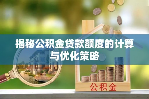 岳普湖揭秘公积金贷款额度的计算与优化策略
