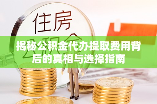 岳普湖揭秘公积金代办提取费用背后的真相与选择指南