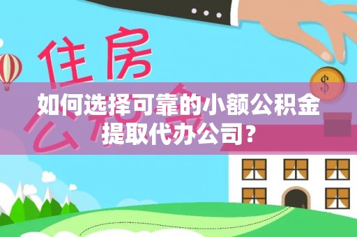 岳普湖如何选择可靠的小额公积金提取代办公司？