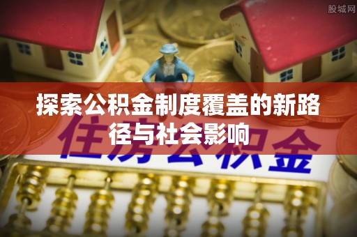 岳普湖探索公积金制度覆盖的新路径与社会影响