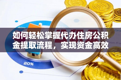 岳普湖如何轻松掌握代办住房公积金提取流程，实现资金高效利用