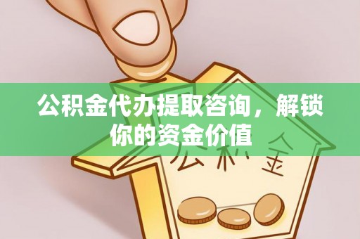 岳普湖公积金代办提取咨询，解锁你的资金价值