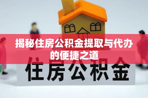 岳普湖揭秘住房公积金提取与代办的便捷之道