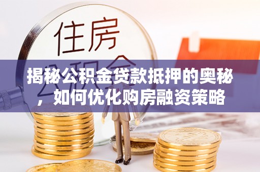 岳普湖揭秘公积金贷款抵押的奥秘，如何优化购房融资策略