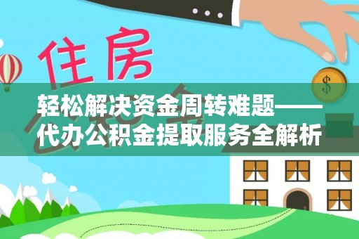 岳普湖轻松解决资金周转难题——代办公积金提取服务全解析